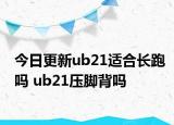 今日更新ub21适合长跑吗 ub21压脚背吗