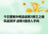 今日更新孙铭徽战戟3狮王之路实战测评 战戟3值得入手吗