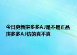 今日更新拼多多AJ是不是正品 拼多多AJ仿的真不真