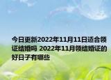 今日更新2022年11月11日适合领证结婚吗 2022年11月领结婚证的好日子有哪些