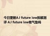今日更新AJ future low拆解测评 AJ future low有气垫吗