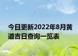 今日更新2022年8月黄道吉日查询一览表