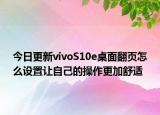 今日更新vivoS10e桌面翻页怎么设置让自己的操作更加舒适