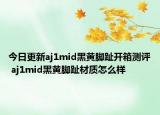 今日更新aj1mid黑黄脚趾开箱测评 aj1mid黑黄脚趾材质怎么样