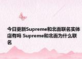 今日更新Supreme和北面联名实体店有吗 Supreme和北面为什么联名