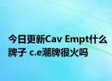 今日更新Cav Empt什么牌子 c.e潮牌很火吗