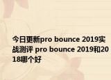 今日更新pro bounce 2019实战测评 pro bounce 2019和2018哪个好