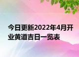 今日更新2022年4月开业黄道吉日一览表