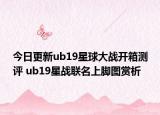 今日更新ub19星球大战开箱测评 ub19星战联名上脚图赏析