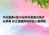 今日更新4月21日华北等地大风沙尘来袭 长江流域或将开启入夏进程