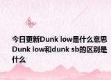 今日更新Dunk low是什么意思 Dunk low和dunk sb的区别是什么