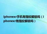 iphonexr手机有指纹解锁吗（iphonexr有指纹解锁吗）