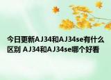 今日更新AJ34和AJ34se有什么区别 AJ34和AJ34se哪个好看