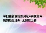 今日更新詹姆斯见证4实战测评 詹姆斯见证4什么时候出的