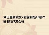 今日更新欧文7和詹姆斯18哪个好 欧文7怎么样