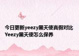 今日更新yeezy黑天使真假对比 Yeezy黑天使怎么保养
