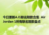 今日更新AJ1联名鞋款合集  Air Jordan 1所有联名鞋款盘点