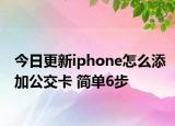 今日更新iphone怎么添加公交卡 简单6步