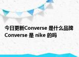 今日更新Converse 是什么品牌 Converse 是 nike 的吗
