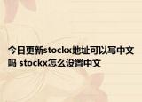 今日更新stockx地址可以写中文吗 stockx怎么设置中文