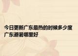 今日更新广东最热的时候多少度 广东避暑哪里好