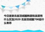 今日更新北面羽绒服韩版和美版有什么区别2020 北面羽绒服700是什么意思