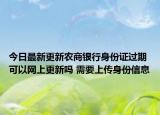 今日最新更新农商银行身份证过期可以网上更新吗 需要上传身份信息