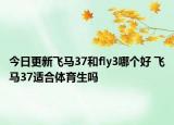今日更新飞马37和fly3哪个好 飞马37适合体育生吗