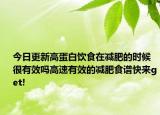 今日更新高蛋白饮食在减肥的时候很有效吗高速有效的减肥食谱快来get!