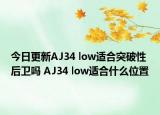 今日更新AJ34 low适合突破性后卫吗 AJ34 low适合什么位置
