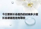今日更新长春最热的时候多少度 长春避暑胜地有哪些