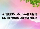 今日更新Dr. Martens什么品牌 Dr. Martens尺码偏大还是偏小