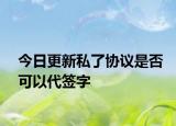 今日更新私了协议是否可以代签字