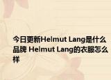 今日更新Helmut Lang是什么品牌 Helmut Lang的衣服怎么样