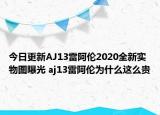 今日更新AJ13雷阿伦2020全新实物图曝光 aj13雷阿伦为什么这么贵