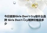 今日更新Girls Don't Cry是什么品牌 Girls Don't Cry潮牌价格是多少