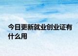 今日更新就业创业证有什么用