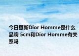 今日更新Dior Homme是什么品牌 5cm和Dior Homme有关系吗