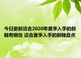 今日更新适合2020年夏季入手的新鞋有哪些 适合夏季入手的新鞋盘点
