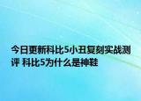 今日更新科比5小丑复刻实战测评 科比5为什么是神鞋