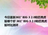 今日更新361° BIG 3 2.0和匹克虎鲸哪个好 361° BIG 3 2.0和匹克虎鲸对比测评