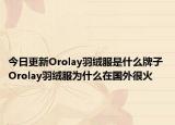 今日更新Orolay羽绒服是什么牌子 Orolay羽绒服为什么在国外很火
