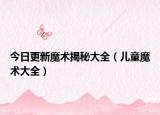 今日更新魔术揭秘大全（儿童魔术大全）