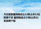 今日更新詹姆斯战士13和士兵12比较哪个好 詹姆斯战士13和士兵12实战哪个强