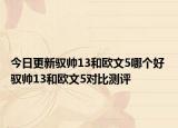 今日更新驭帅13和欧文5哪个好 驭帅13和欧文5对比测评