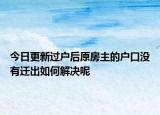 今日更新过户后原房主的户口没有迁出如何解决呢