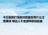 今日更新打完新冠疫苗后有什么注意事项 哪些人不宜接种新冠疫苗