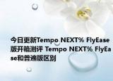 今日更新Tempo NEXT% FlyEase版开箱测评 Tempo NEXT% FlyEase和普遍版区别