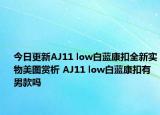 今日更新AJ11 low白蓝康扣全新实物美图赏析 AJ11 low白蓝康扣有男款吗
