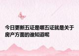 今日更新五证是哪五证就是关于房产方面的谁知道呢